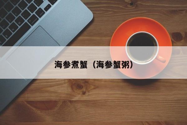 海参煮蟹（海参蟹粥）