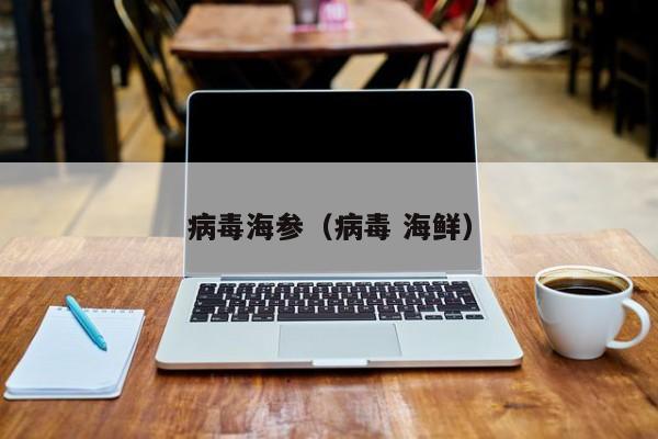 病毒海参（病毒 海鲜）