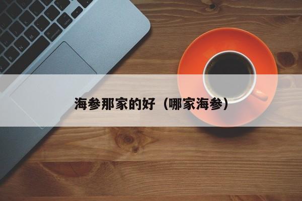 海参那家的好（哪家海参）